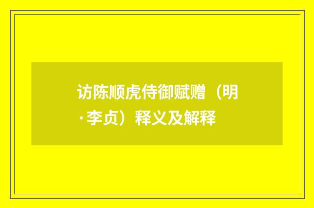 访陈顺虎侍御赋赠（明·李贞）释义及解释