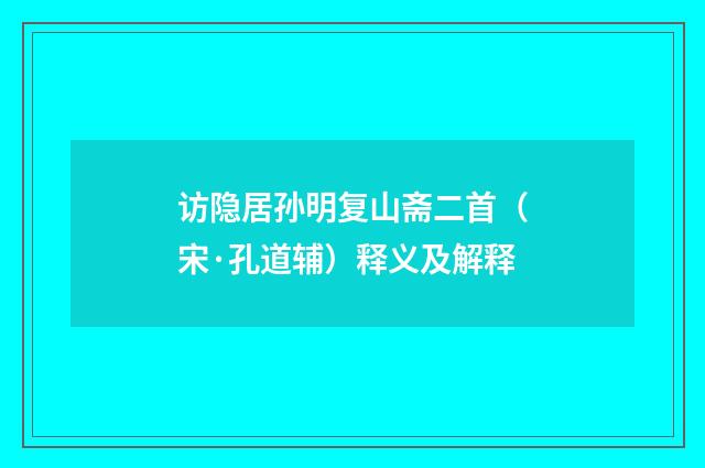访隐居孙明复山斋二首（宋·孔道辅）释义及解释
