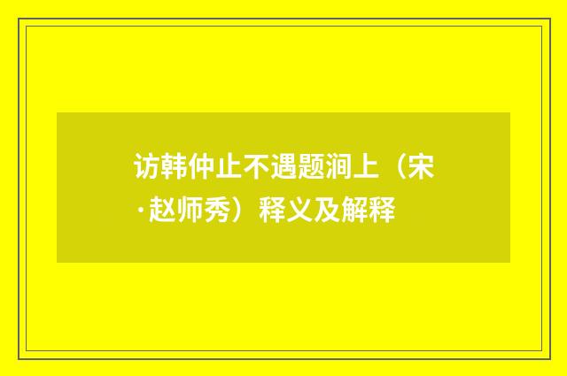 访韩仲止不遇题涧上（宋·赵师秀）释义及解释