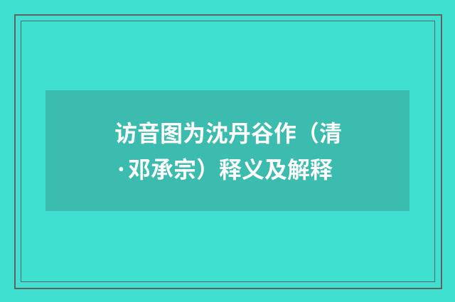 访音图为沈丹谷作（清·邓承宗）释义及解释