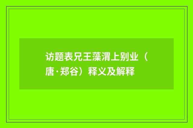 访题表兄王藻渭上别业（唐·郑谷）释义及解释