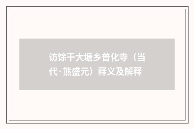 访馀干大塘乡普化寺（当代·熊盛元）释义及解释