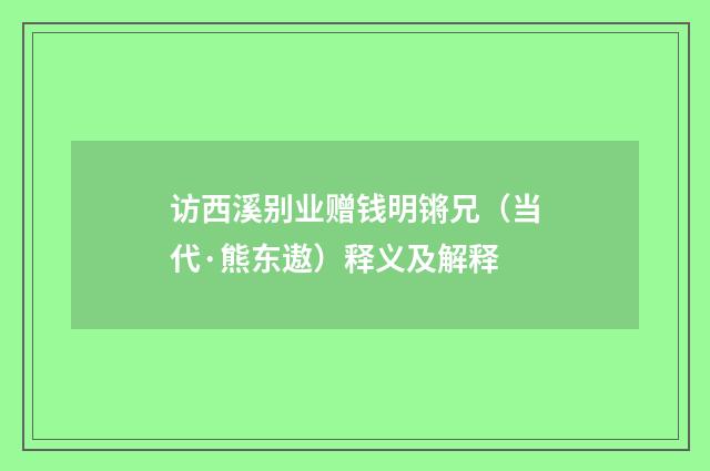 访西溪别业赠钱明锵兄（当代·熊东遨）释义及解释