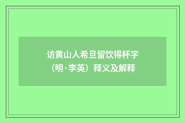访黄山人希旦留饮得杯字（明·李英）释义及解释