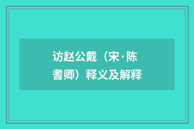 访赵公戴（宋·陈耆卿）释义及解释