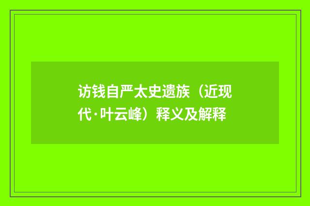 访钱自严太史遗族（近现代·叶云峰）释义及解释