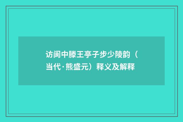访阆中滕王亭子步少陵韵（当代·熊盛元）释义及解释
