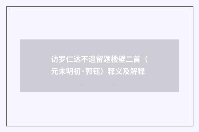 访罗仁达不遇留题楼壁二首（元末明初·郭钰）释义及解释