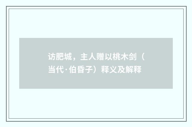访肥城，主人赠以桃木剑（当代·伯昏子）释义及解释