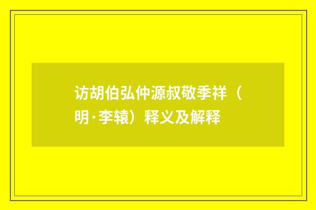 访胡伯弘仲源叔敬季祥（明·李辕）释义及解释