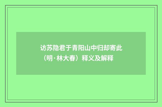 访苏隐君于青阳山中归却寄此（明·林大春）释义及解释