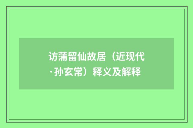 访蒲留仙故居（近现代·孙玄常）释义及解释