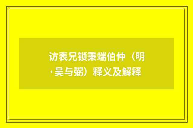 访表兄锁秉端伯仲（明·吴与弼）释义及解释