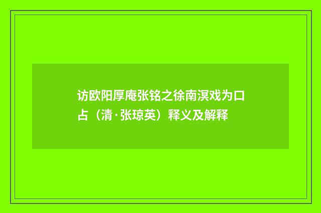 访欧阳厚庵张铭之徐南溟戏为口占（清·张琼英）释义及解释