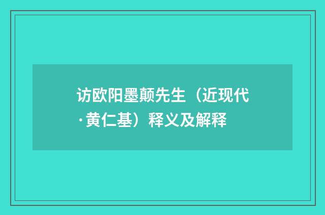 访欧阳墨颠先生（近现代·黄仁基）释义及解释