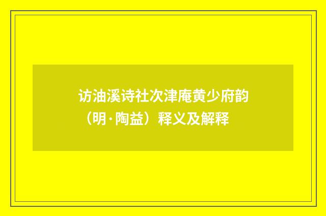 访油溪诗社次津庵黄少府韵（明·陶益）释义及解释