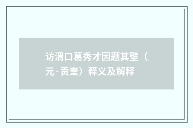 访渭口葛秀才因题其壁（元·贡奎）释义及解释