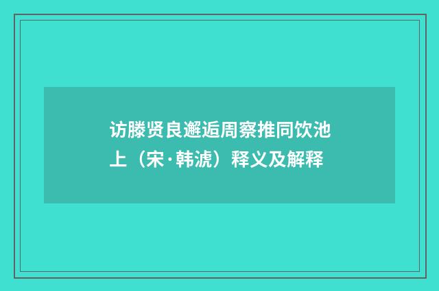 访滕贤良邂逅周察推同饮池上（宋·韩淲）释义及解释