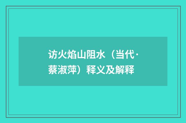 访火焰山阻水（当代·蔡淑萍）释义及解释