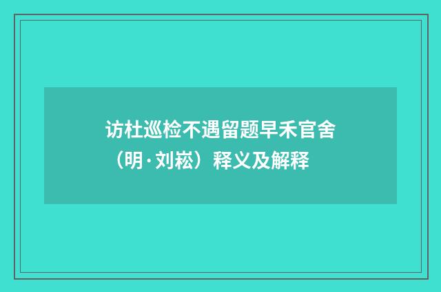 访杜巡检不遇留题早禾官舍（明·刘崧）释义及解释