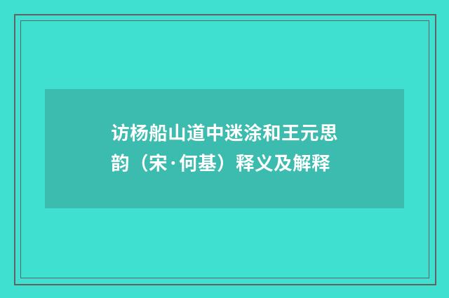 访杨船山道中迷涂和王元思韵（宋·何基）释义及解释