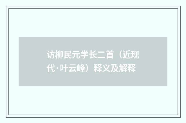 访柳民元学长二首（近现代·叶云峰）释义及解释