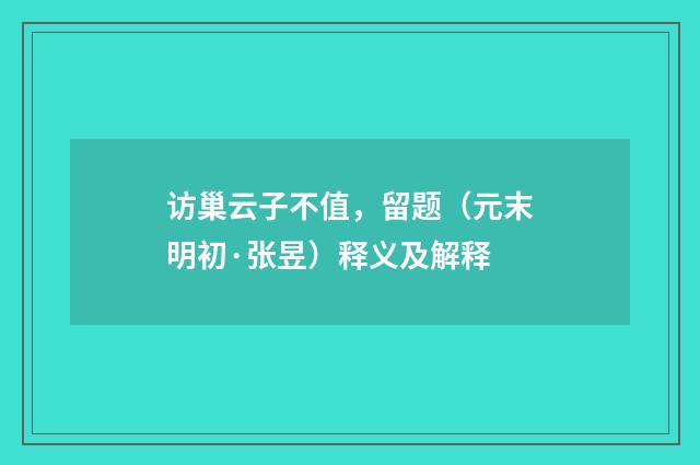 访巢云子不值，留题（元末明初·张昱）释义及解释