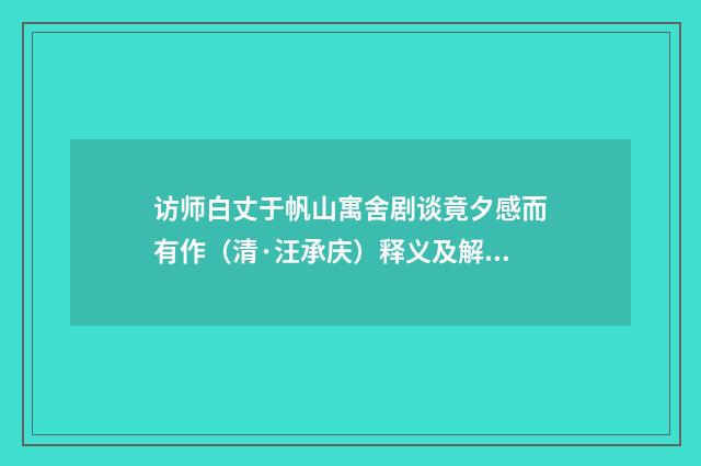 访师白丈于帆山寓舍剧谈竟夕感而有作（清·汪承庆）释义及解释
