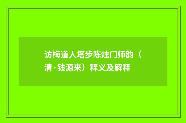 访梅道人塔步陈烛门师韵（清·钱源来）释义及解释