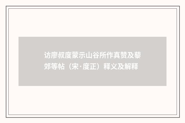 访廖叔度蒙示山谷所作真赞及藜郊等帖（宋·度正）释义及解释