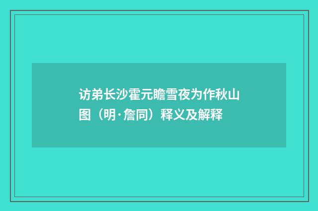 访弟长沙霍元瞻雪夜为作秋山图（明·詹同）释义及解释