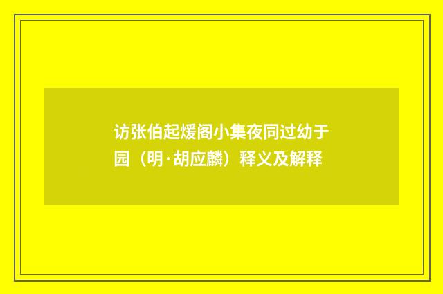 访张伯起煖阁小集夜同过幼于园（明·胡应麟）释义及解释