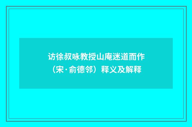 访徐叔咏教授山庵迷道而作（宋·俞德邻）释义及解释