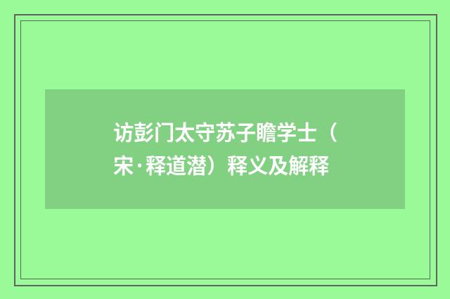 访彭门太守苏子瞻学士（宋·释道潜）释义及解释