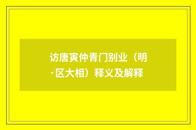 访唐寅仲青门别业（明·区大相）释义及解释