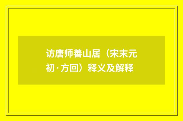 访唐师善山居（宋末元初·方回）释义及解释