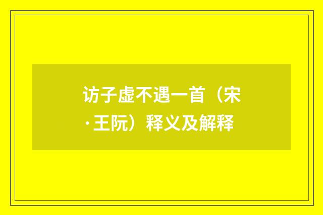 访子虚不遇一首（宋·王阮）释义及解释