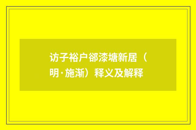 访子裕户郤漆塘新居（明·施渐）释义及解释
