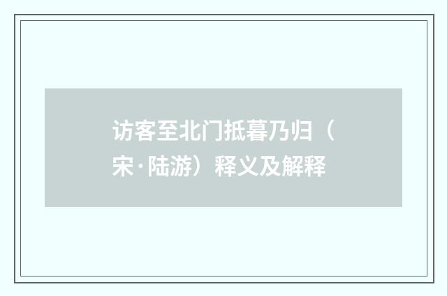 访客至北门抵暮乃归（宋·陆游）释义及解释