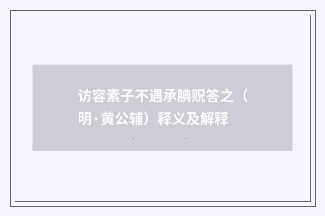 访容素子不遇承腆贶答之（明·黄公辅）释义及解释