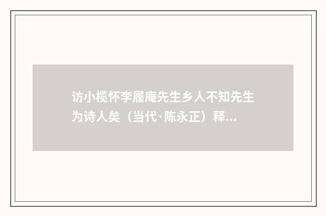 访小榄怀李履庵先生乡人不知先生为诗人矣（当代·陈永正）释义及解释