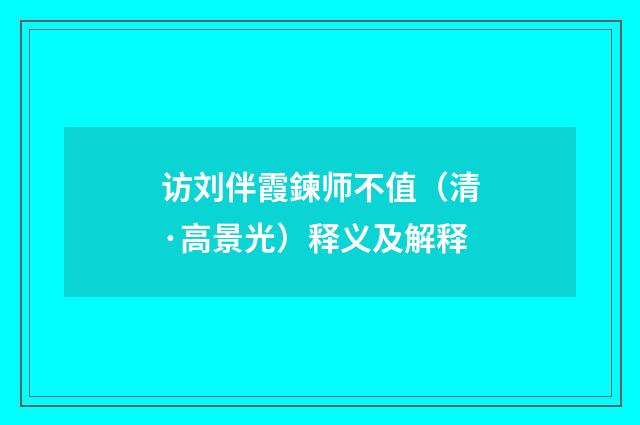 访刘伴霞鍊师不值（清·高景光）释义及解释