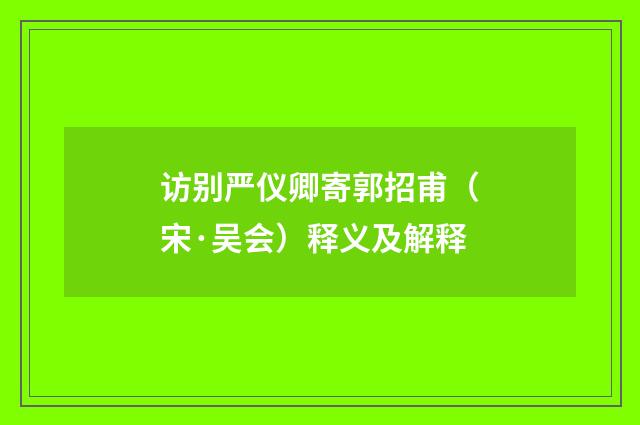 访别严仪卿寄郭招甫（宋·吴会）释义及解释