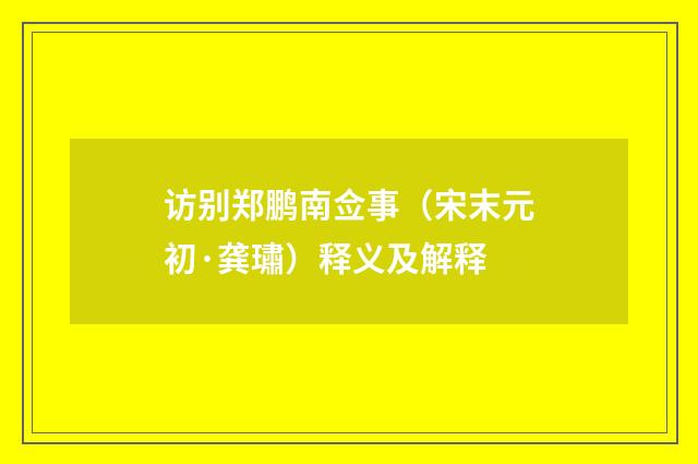 访别郑鹏南佥事（宋末元初·龚璛）释义及解释