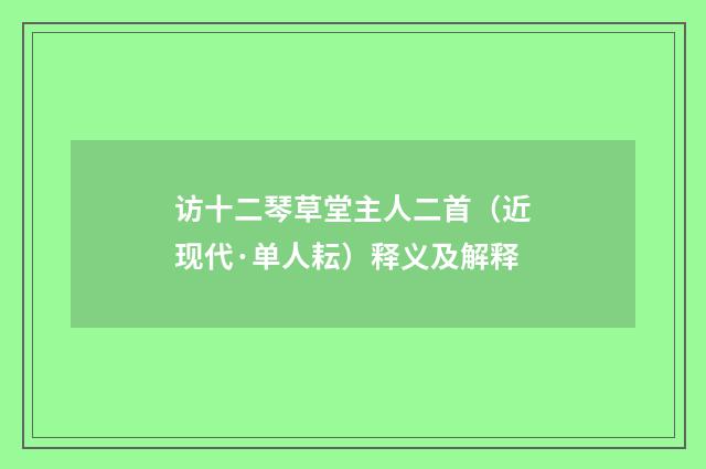 访十二琴草堂主人二首（近现代·单人耘）释义及解释
