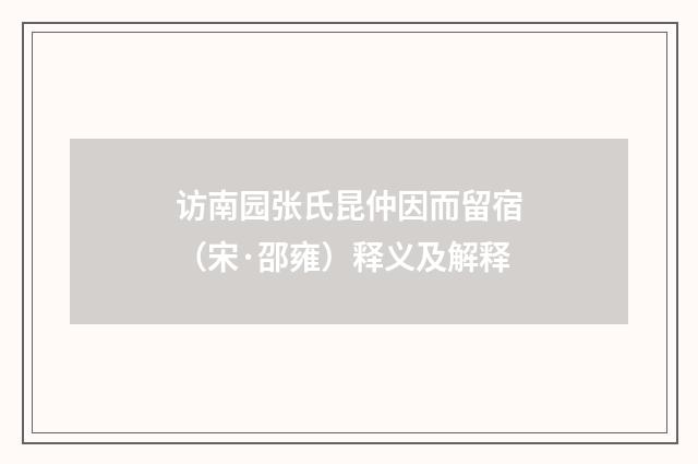访南园张氏昆仲因而留宿（宋·邵雍）释义及解释