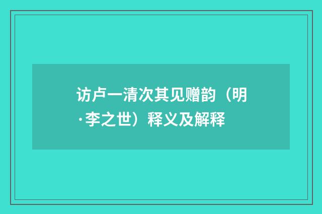 访卢一清次其见赠韵（明·李之世）释义及解释