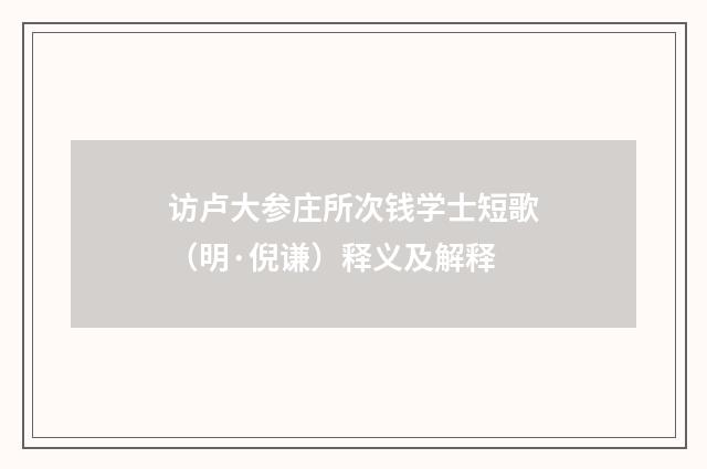 访卢大参庄所次钱学士短歌（明·倪谦）释义及解释
