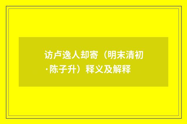 访卢逸人却寄（明末清初·陈子升）释义及解释