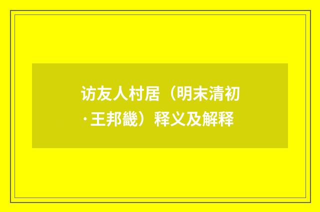 访友人村居（明末清初·王邦畿）释义及解释